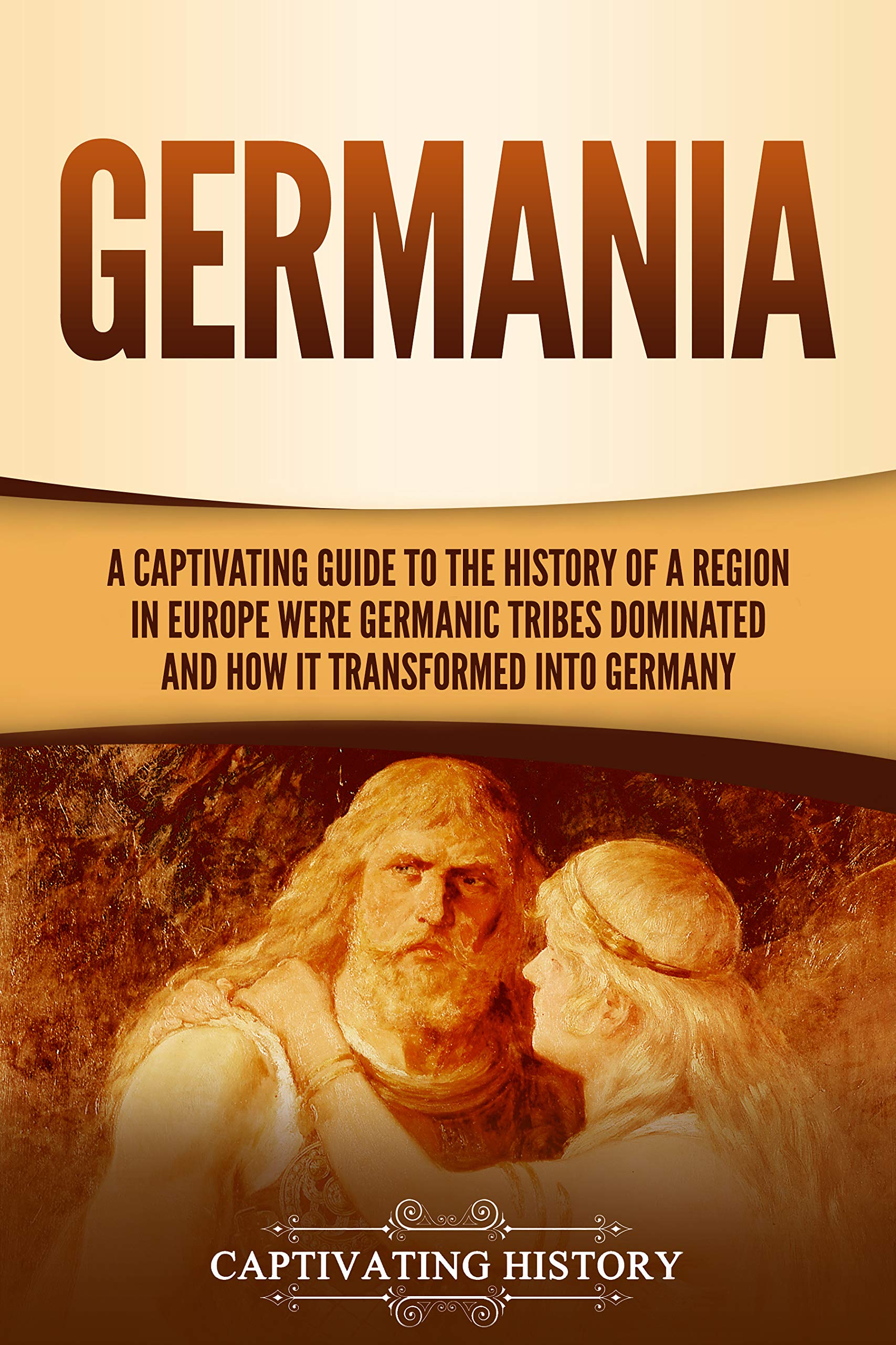 Germania: A Captivating Guide to the History of a Region in Europe Where Germanic Tribes Dominated and How It Transformed into Germany (Exploring Germany’s Past)