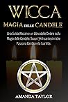 Wicca: Magia delle Candele: Una Guida Wiccan e un Libro delle Ombre sulla Magia delle Candele. Scopri 34 Incantesimi che Possono Cambiare la tua Vita. (Italian Edition)