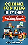 Coding for Kids in Python: Python Programming Projects for Kids and Beginners to Get Started Programming Fun Games (2026 Python Coding for Absolute Beginners) Coding for Kids in Python: Python Programming Projects for Kids and Beginners to Get Started Programming Fun Games (2026 Python Coding for Absolute Beginners)
