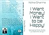I Want Money! I Want to be Happy!: Simple steps from Broken Life to Rich, Miraculous Life. Commit to outshine your mediocre life in 90 Days!