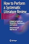 How to Perform a Systematic Literature Review: A Guide for Healthcare Researchers, Practitioners and Students How to Perform a Systematic Literature Review: A Guide for Healthcare Researchers, Practitioners and Students