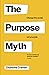 The Purpose Myth: Change th...