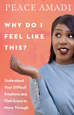 Why Do I Feel Like This?: Understand Your Difficult Emotions and Find Grace to Move Through by Peace Amadi book cover
