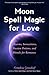 Moon Spell Magic for Love: Charms, Invocations, Passion Potions, and Rituals for Romance