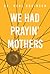 We Had Prayin' Mothers