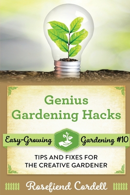 Genius Gardening Hacks: Tips and Fixes for the Creative Gardener (Easy-Growing Gardening)