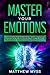 Master Your Emotions: A Life-changing Guide to Find Your Self-worth. Learn How to Stop Self-doubt and Set Positive Mindset to Empower Your Life Build Healthy Relationships and Find Genuine Happiness