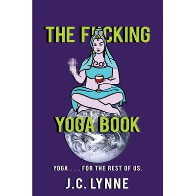 The F Cking Yoga Book Yoga For The Rest Of Us By J C Lynne