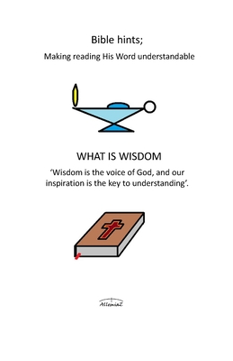 What Is Wisdom: Bible Hints: Making Reading His Word Understandable (Traveling from Alpha to Omega)