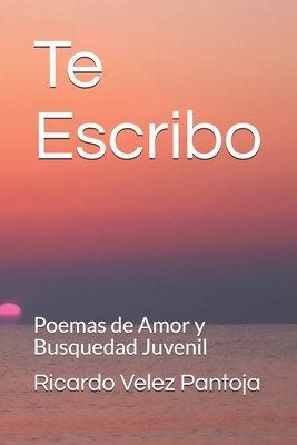 Te Escribo: Poemas de Amor y Busquedad Juvenil (Spanish Edition)