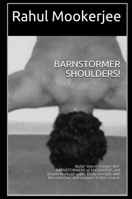 BARNSTORMER SHOULDERS!: Build "storm trooper like" BARNSTORMERS of SHOULDERS and insane levels of upper body strength with the exercises and routines in this course. (Compilations by Rahul Mookerjee)