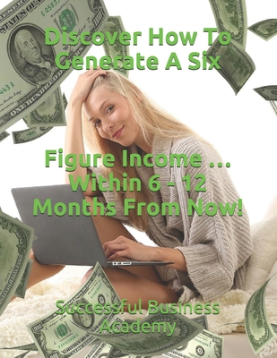 Discover How To Generate A Six Figure Income … Within 6 - 12 Months From Now!