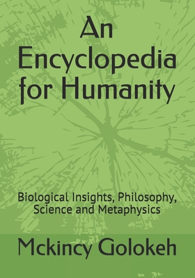 An Encyclopedia for Humanity: Biological Insights, Philosophy, Science and Metaphysics