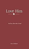 Love Him: He lives where He is loved Love Him: He lives where He is loved