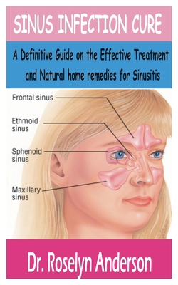 Sinus Infection Cure: A Definitive Guide on the effective treatment and natural home remedies for sinusitis