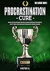 Procrastination Cure: Raise the No-Regret Trophy, Forget Procrastination in Just 7 Days and Develop Permanent Atomic Habits (THE X SERIE$)