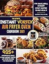 The Ultimate Instant Vortex Air Fryer Oven Cookbook 2021: 925+ Affordable, Quick & Easy Instant Vortex Air Fryer Recipes for Beginners; Fry, Bake, Grill & Roast Most Wanted Family Meals
