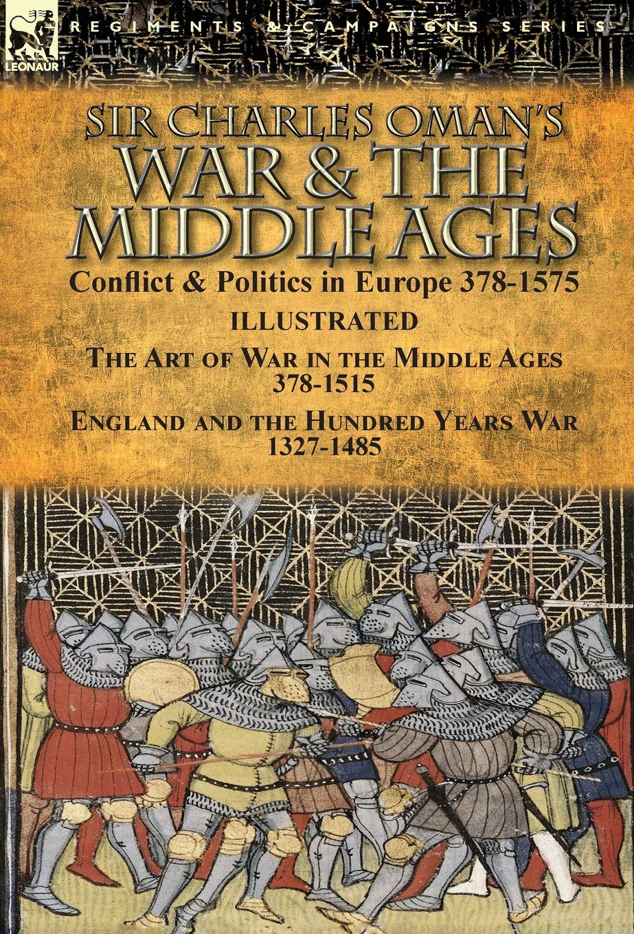 Sir Charles Oman's War & the Middle Ages: Conflict & Politics in Europe 378-1575-The Art of War in the Middle Ages 378-1515 & England and the Hundred Years War 1327-1485 (Hardcover)
