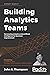 Building Analytics Teams: Harnessing analytics and artificial intelligence for business improvement