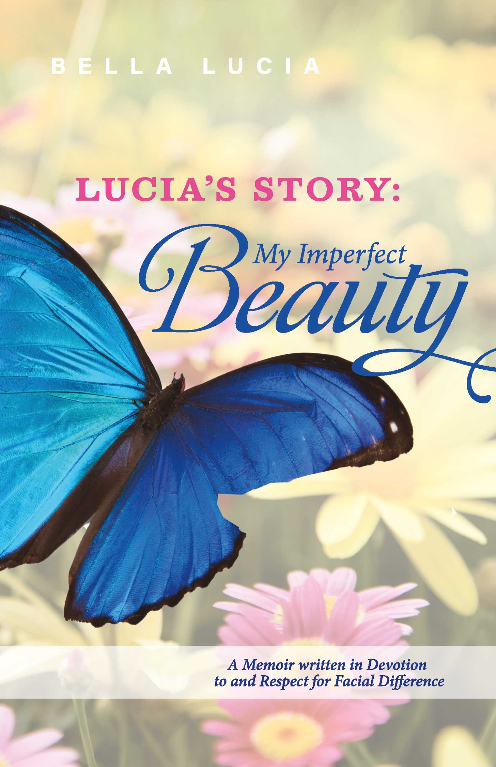 Lucia's Story: My Imperfect Beauty: A Memoir written in Devotion to and Respect for Facial Difference
