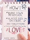 How I Burnt Down My Kitchen, Almost Died on a Boat, and (Fina... by Riley E. Smith