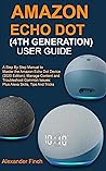 AMAZON ECHO DOT (4TH GENERATION) USER GUIDE: A Step By Step Manual to Master the Amazon Echo Dot Device (2020 Edition), Manage Content and Troubleshoot your device; Plus Alexa Skills, Tips And Tricks