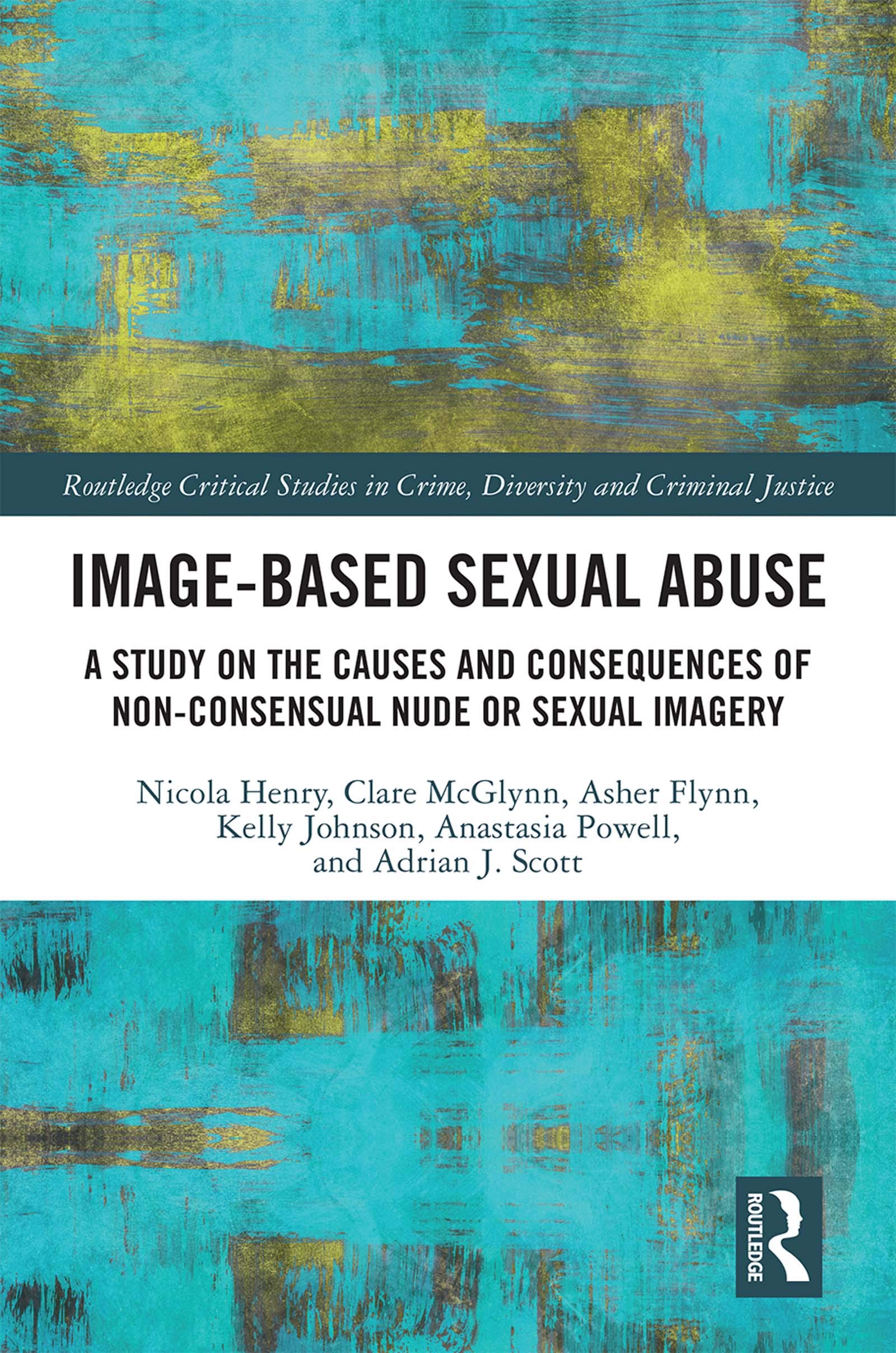 Image-based Sexual Abuse: A Study on the Causes and Consequences of Non-consensual Nude or Sexual Imagery (Routledge Critical Studies in Crime, Diversity and Criminal Justice)