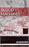 Blood Machines by J.K. Gravier Blood Machines by J.K. Gravier
