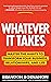 Whatever It Takes: Master the Habits to Transform Your Business, Relationships, and Life