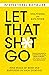 Let That Sh*t Go: Find Peace of Mind and Happiness in Your Everyday
