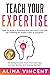 Teach Your Expertise: How to Grow a Business and Become a Success by Creating an Online Class or Program (Expertise-Based Business)