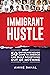 Immigrant Hustle: How 50 Entrepreneurs Came to America and Built Something Out of Nothing