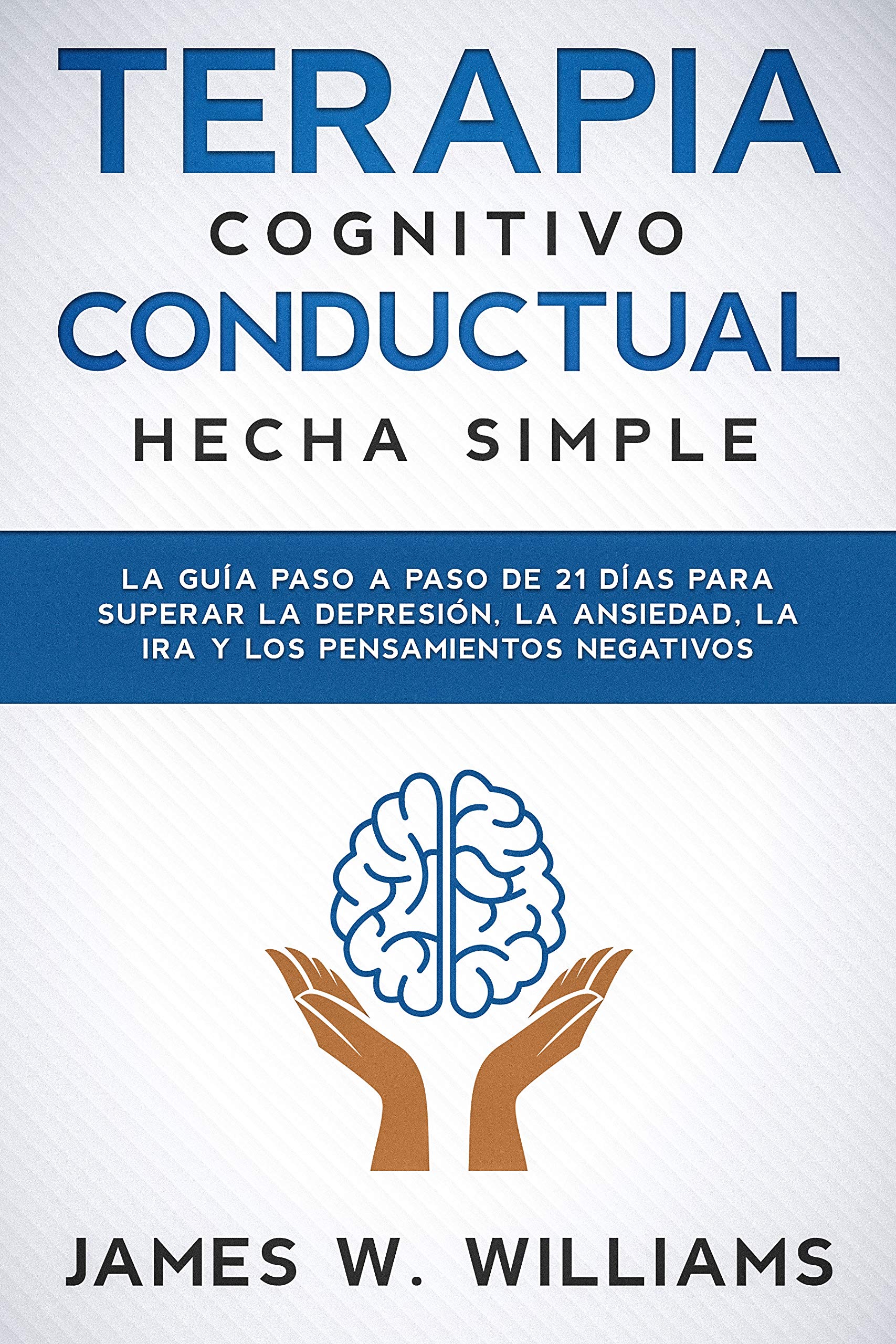 Terapia cognitivo conductual: hecha simple - La guía paso a paso de 21 días para superar la depresión, la ansiedad, la ira y los pensamientos negativos ... Emocional Práctica nº 3) (Spanish Edition)