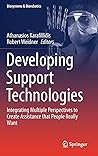 Developing Support Technologies: Integrating Multiple Perspectives to Create Assistance that People Really Want (Biosystems & Biorobotics, 23) Developing Support Technologies: Integrating Multiple Perspectives to Create Assistance that People Really Want (Biosystems & Biorobotics, 23)