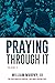 Praying Through It, Volume II: 365 Days Worth of Prayers That Make Praying Easy
