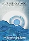 Nurses Cry Too: A Refuge for Reflection, Inquiry and Inspiration Nurses Cry Too: A Refuge for Reflection, Inquiry and Inspiration