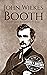 John Wilkes Booth: A Life from Beginning to End (American Civil War)