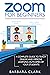 Zoom For Beginners: A Complete Guide to Teach Online and Improve the Learning Outcomes of your Students