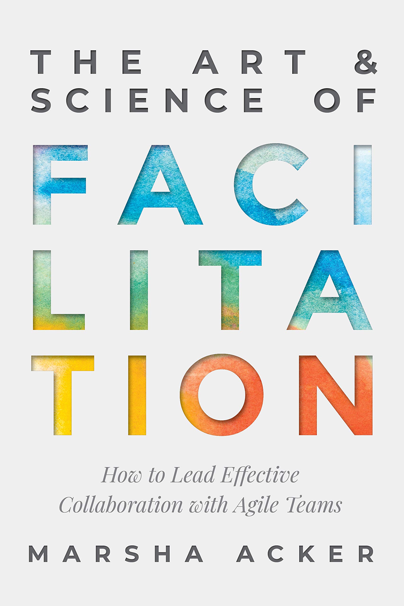 The Art & Science of Facilitation: How to Lead Effective Collaboration with Agile Teams (Kindle Edition)