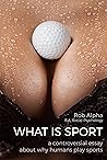 What Is Sport: A Controversial Essay About Why Humans Play Sports