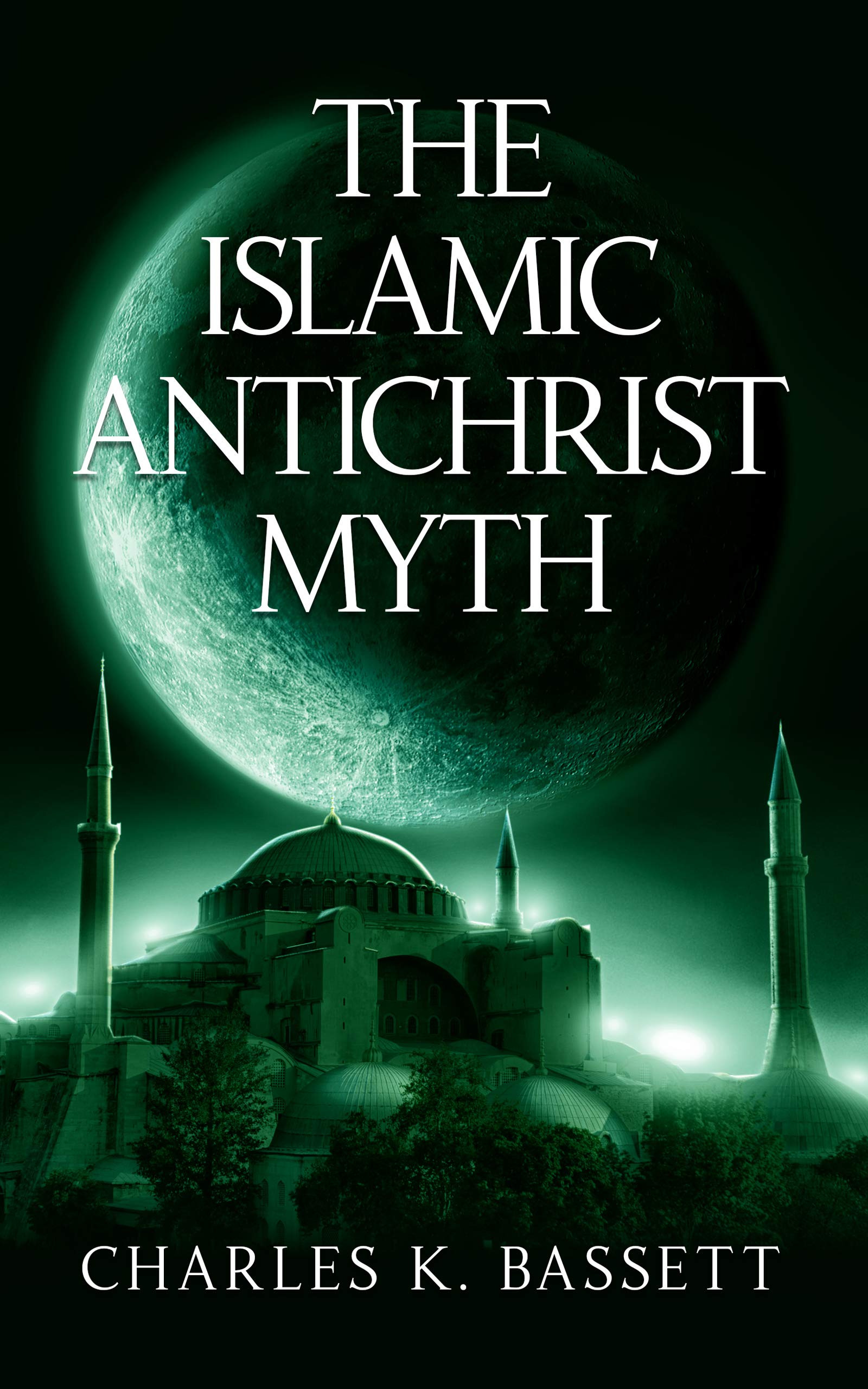 The Islamic Antichrist Myth: Why the Beast Is Not an Arab or a Muslim (Kindle Edition)