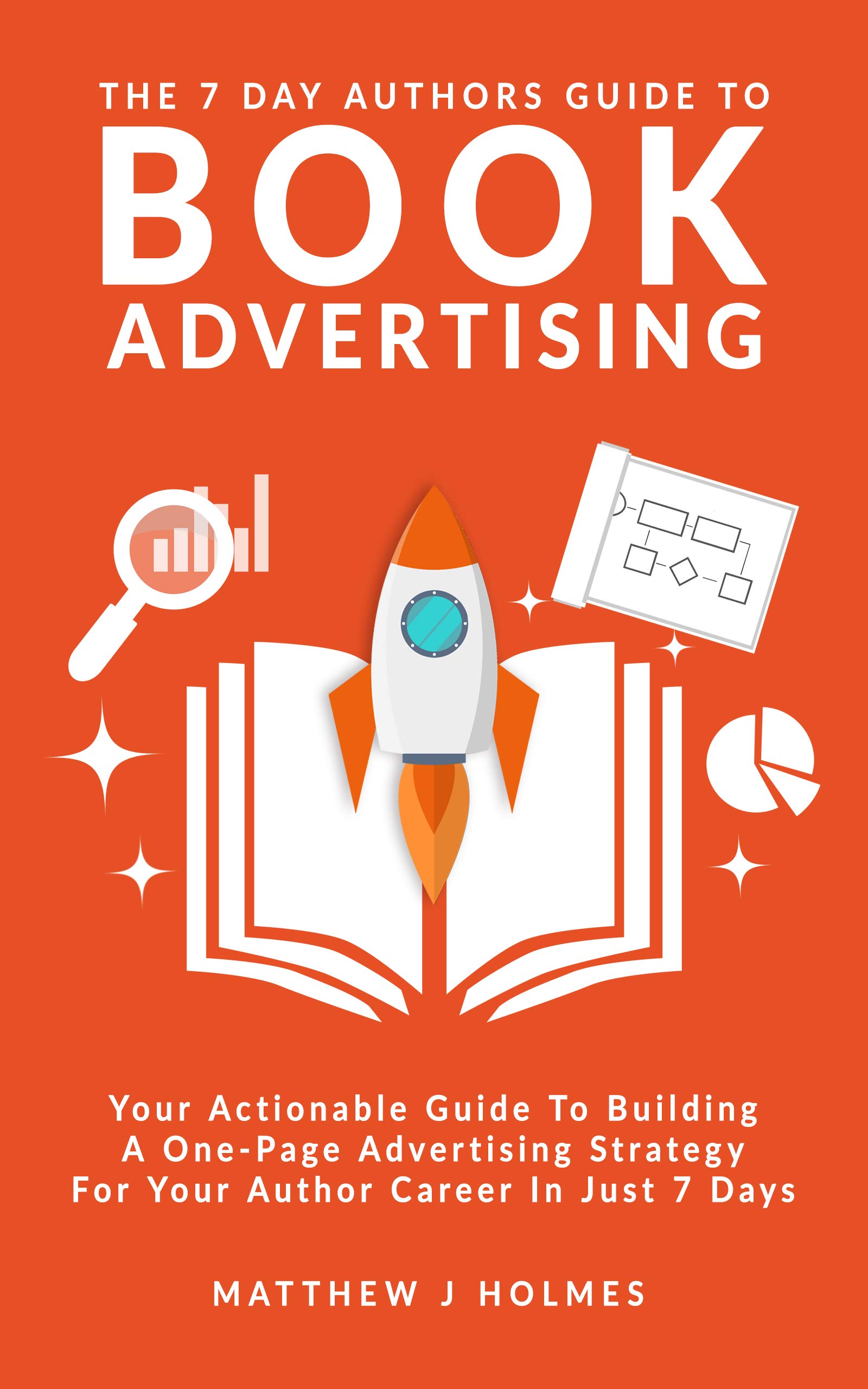The 7 Day Authors Guide To Book Advertising: Your Actionable Guide To Building A One Page Book Advertising Strategy For Your Author Career In Just 7 Days (The 7 Day Author Series)