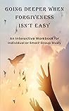 Going Deeper When Forgiveness Isn't Easy: An Interactive Workbook for Individual or Small-Group Study Going Deeper When Forgiveness Isn't Easy: An Interactive Workbook for Individual or Small-Group Study