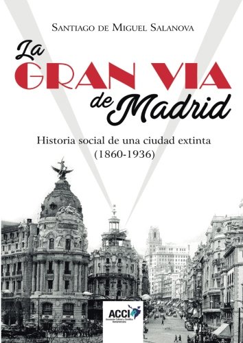 La Gran Vía de Madrid. Historia social de una ciudad extinta (1860-1936) (Investigación histórica) (Spanish Edition)