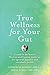 True Wellness for Your Gut: Combine the Best of Western and Eastern Medicine for Optimal Digestive and Metabolic Health