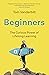 Beginners: The Joy and Transformative Power of Lifelong Learning