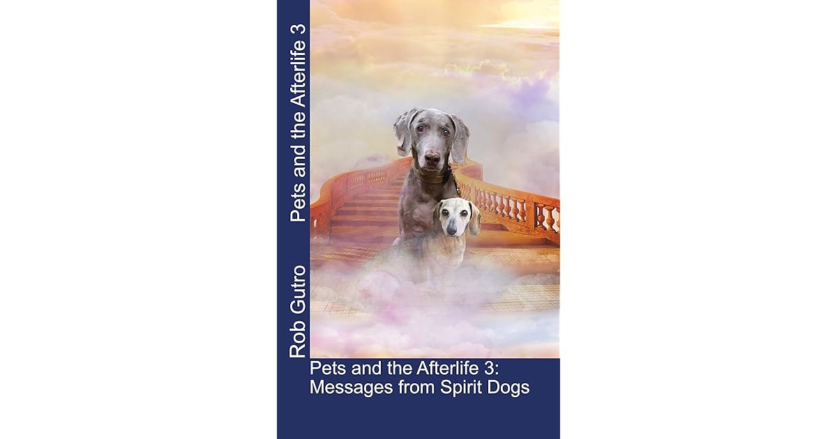 Pets and the Afterlife 3 Messages from Spirit Dogs by Rob Gutro
