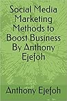 Social Media Marketing Methods to Boost Business By Anthony Ejefoh Social Media Marketing Methods to Boost Business By Anthony Ejefoh