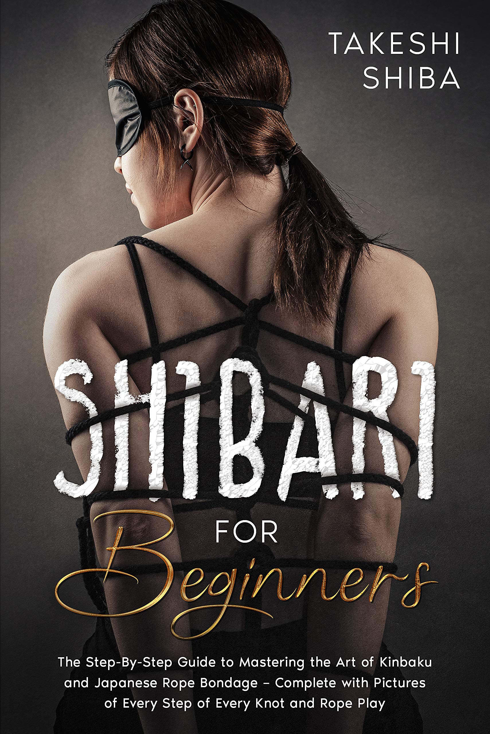 Shibari for Beginners: Beginner’s Guide to Mastering the Art of Kinbaku and Japanese Rope Bondage – Complete with Pictures of Every Step of Every Knot and Rope Play (Kindle Edition)