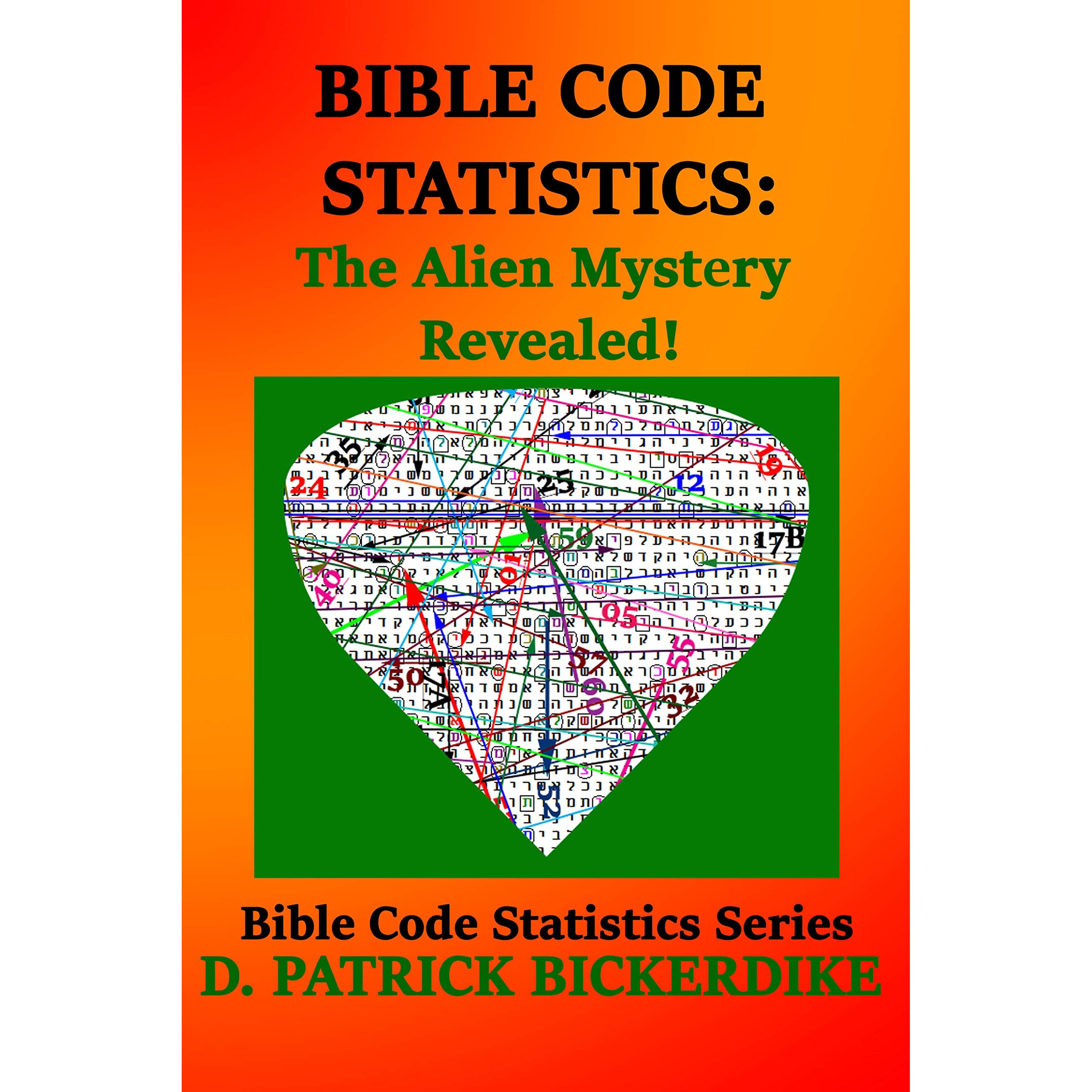 Bible Code Statistics: The Alien Mystery Revealed! by D. Patrick Bickerdike